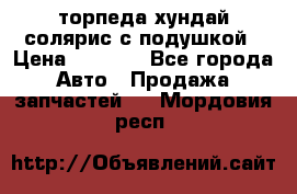 торпеда хундай солярис с подушкой › Цена ­ 8 500 - Все города Авто » Продажа запчастей   . Мордовия респ.